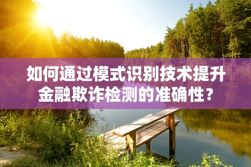 如何通过模式识别技术提升金融欺诈检测的准确性？