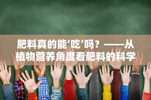 肥料真的能‘吃’吗？——从植物营养角度看肥料的科学使用