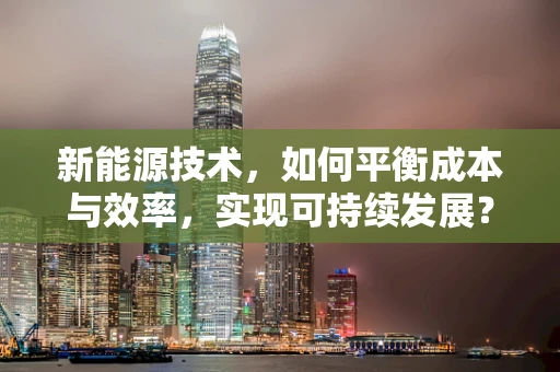 新能源技术，如何平衡成本与效率，实现可持续发展？