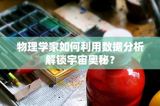 物理学家如何利用数据分析解锁宇宙奥秘？