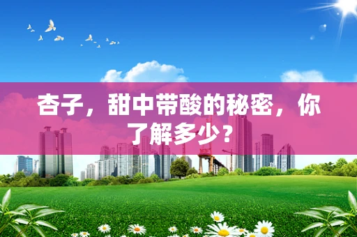 杏子，甜中带酸的秘密，你了解多少？