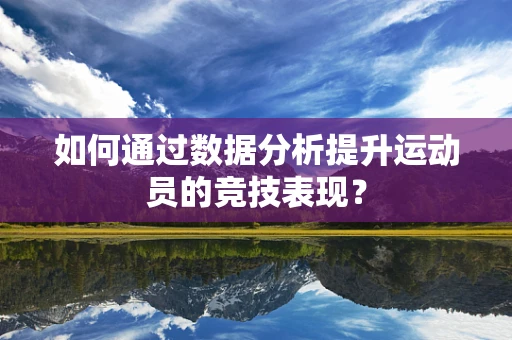 如何通过数据分析提升运动员的竞技表现？