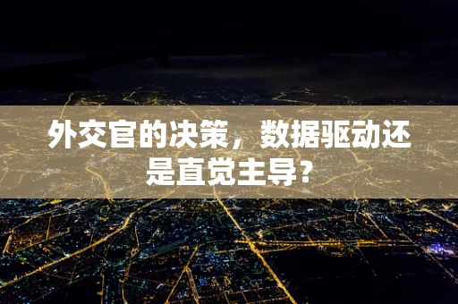 外交官的决策，数据驱动还是直觉主导？