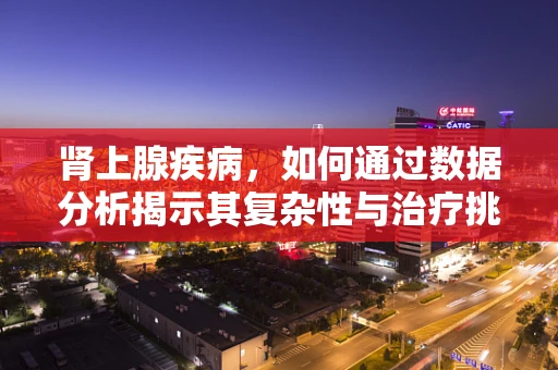 肾上腺疾病，如何通过数据分析揭示其复杂性与治疗挑战？