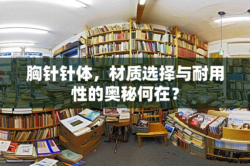 胸针针体，材质选择与耐用性的奥秘何在？