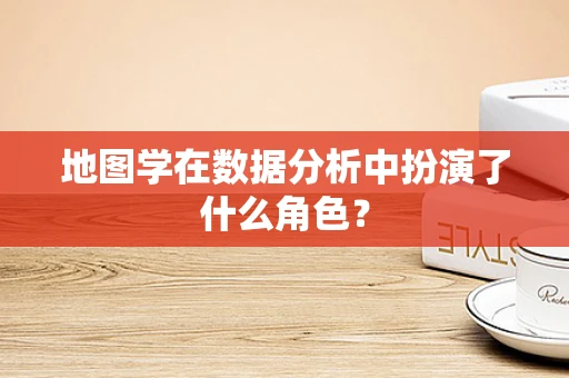 地图学在数据分析中扮演了什么角色？