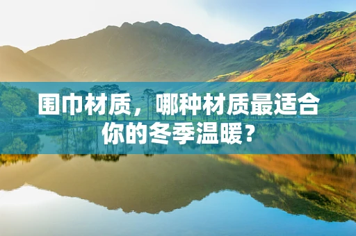 围巾材质，哪种材质最适合你的冬季温暖？