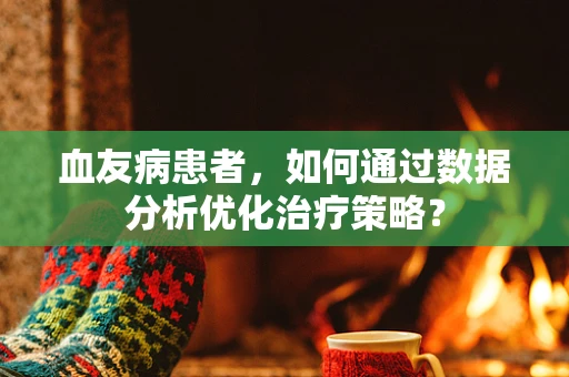 血友病患者，如何通过数据分析优化治疗策略？