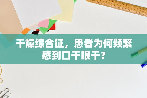 干燥综合征，患者为何频繁感到口干眼干？
