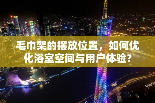 毛巾架的摆放位置，如何优化浴室空间与用户体验？
