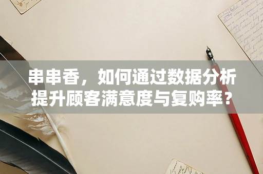 串串香，如何通过数据分析提升顾客满意度与复购率？