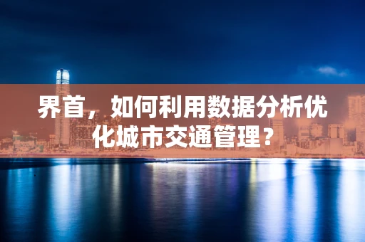 界首，如何利用数据分析优化城市交通管理？