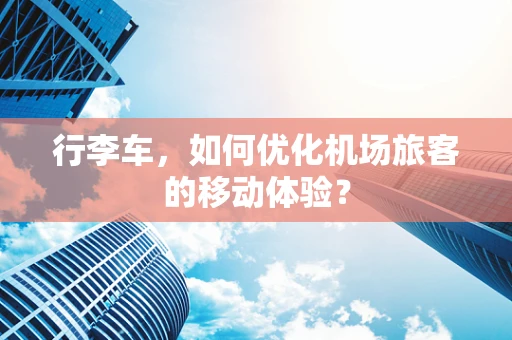 行李车，如何优化机场旅客的移动体验？