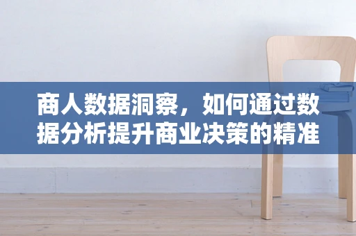 商人数据洞察，如何通过数据分析提升商业决策的精准度？