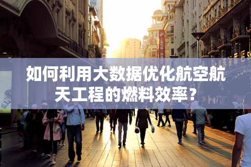 如何利用大数据优化航空航天工程的燃料效率？