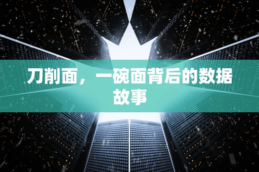 刀削面，一碗面背后的数据故事