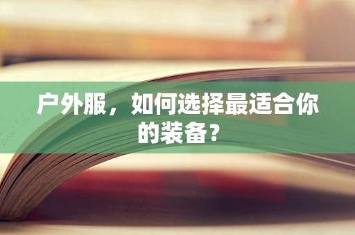 户外服，如何选择最适合你的装备？