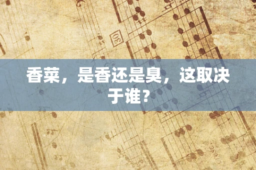 香菜，是香还是臭，这取决于谁？