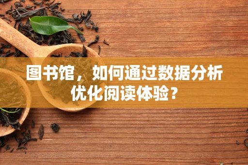 图书馆，如何通过数据分析优化阅读体验？