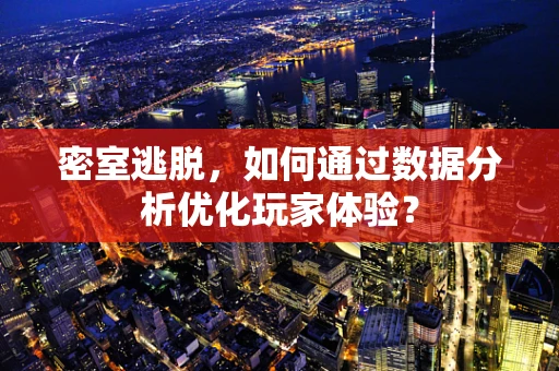 密室逃脱，如何通过数据分析优化玩家体验？