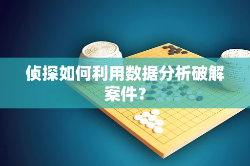 侦探如何利用数据分析破解案件？