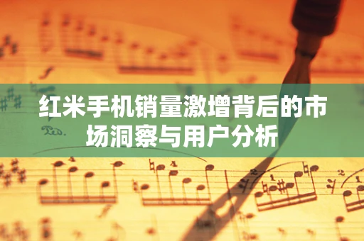 红米手机销量激增背后的市场洞察与用户分析