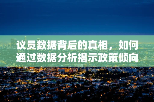 议员数据背后的真相，如何通过数据分析揭示政策倾向？