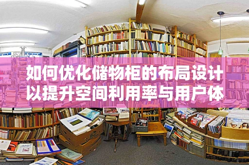 如何优化储物柜的布局设计以提升空间利用率与用户体验？
