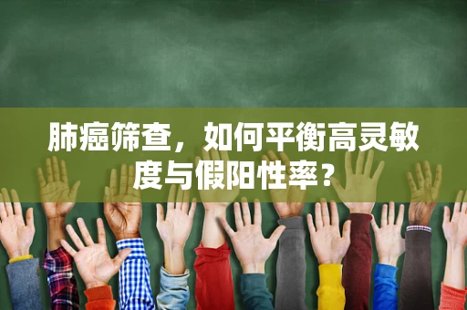 肺癌筛查，如何平衡高灵敏度与假阳性率？