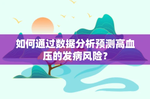 如何通过数据分析预测高血压的发病风险？