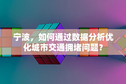 宁波，如何通过数据分析优化城市交通拥堵问题？