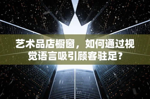 艺术品店橱窗，如何通过视觉语言吸引顾客驻足？