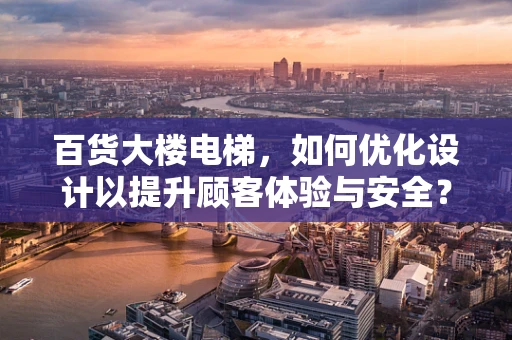 百货大楼电梯，如何优化设计以提升顾客体验与安全？