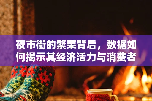 夜市街的繁荣背后，数据如何揭示其经济活力与消费者偏好？