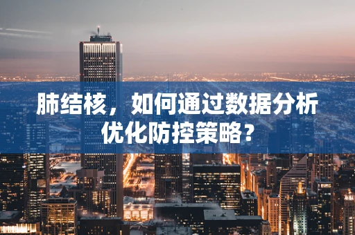 肺结核，如何通过数据分析优化防控策略？