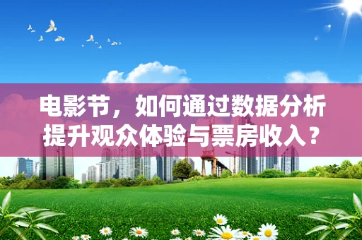 电影节，如何通过数据分析提升观众体验与票房收入？