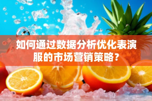 如何通过数据分析优化表演服的市场营销策略？
