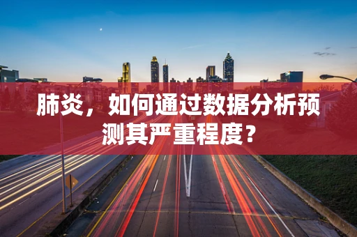 肺炎，如何通过数据分析预测其严重程度？