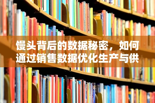 馒头背后的数据秘密，如何通过销售数据优化生产与供应链？
