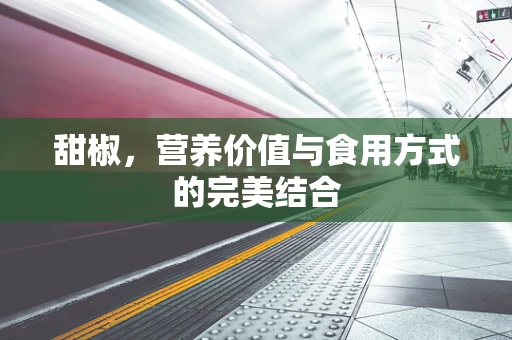 甜椒，营养价值与食用方式的完美结合