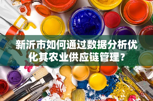 新沂市如何通过数据分析优化其农业供应链管理？