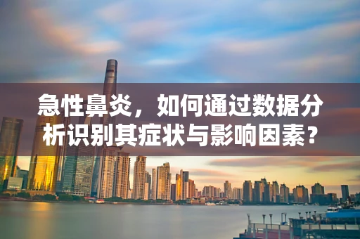 急性鼻炎，如何通过数据分析识别其症状与影响因素？