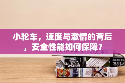 小轮车，速度与激情的背后，安全性能如何保障？