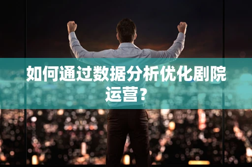 如何通过数据分析优化剧院运营？