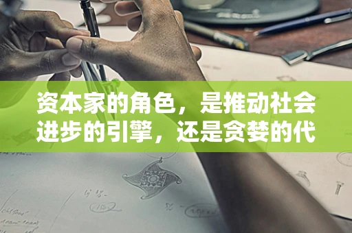 资本家的角色，是推动社会进步的引擎，还是贪婪的代名词？