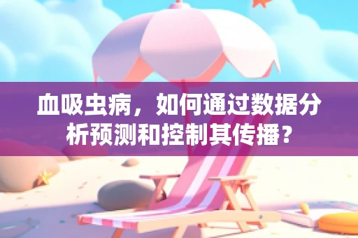 血吸虫病，如何通过数据分析预测和控制其传播？