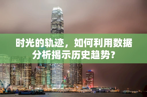 时光的轨迹，如何利用数据分析揭示历史趋势？