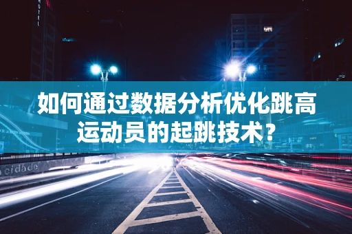 如何通过数据分析优化跳高运动员的起跳技术？
