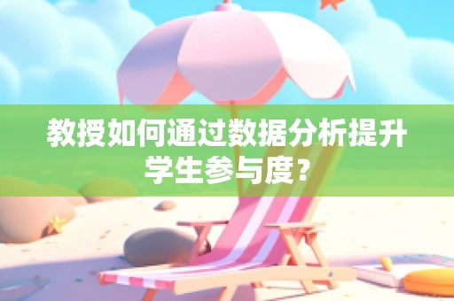 教授如何通过数据分析提升学生参与度？