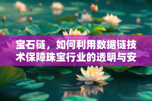 宝石链，如何利用数据链技术保障珠宝行业的透明与安全？